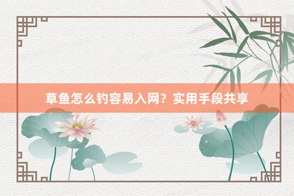 草鱼怎么钓容易入网?实用手段共享