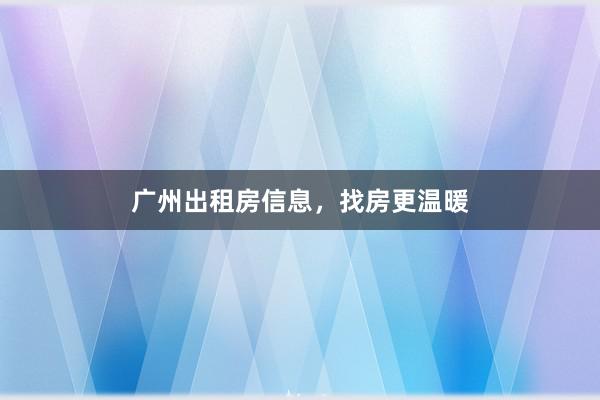 广州出租房信息，找房更温暖